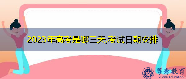 2023年高考是哪三天,考试日期安排 2023年高考是哪三天,考试日期安排