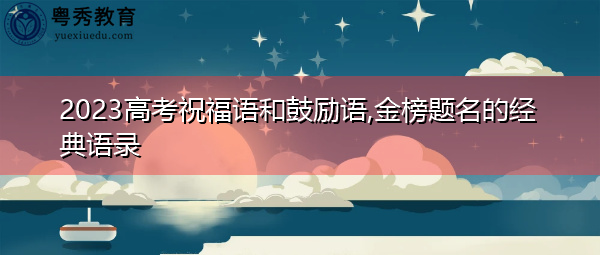 2023高考祝福语和鼓励语,金榜题名的经典语录