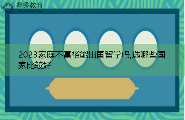 2023家庭不富裕能出国留学吗,选哪些国家比较好