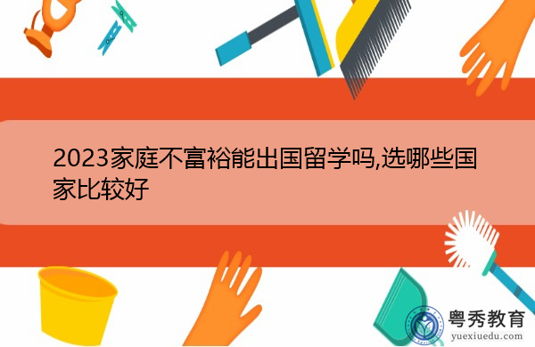 2023家庭不富裕能出国留学吗,选哪些国家比较好