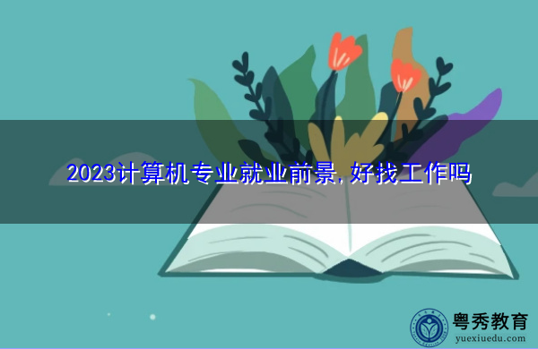 2023计算机专业就业前景,好找工作吗