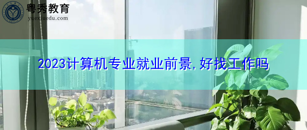 2023计算机专业就业前景,好找工作吗