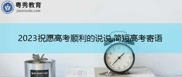 2023祝愿高考顺利的说说,简短高考寄语 2023祝愿高考顺利的说说,简短高考寄语