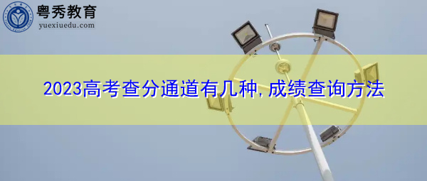 2023高考查分通道有几种,成绩查询方法 2023高考查分通道有几种,成绩查询方法