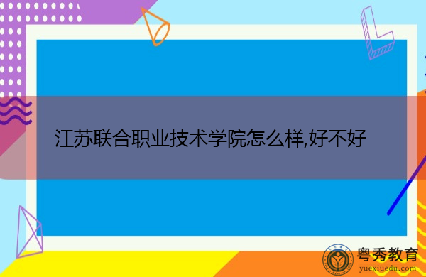 江苏联合职业技术学院怎么样,好不好