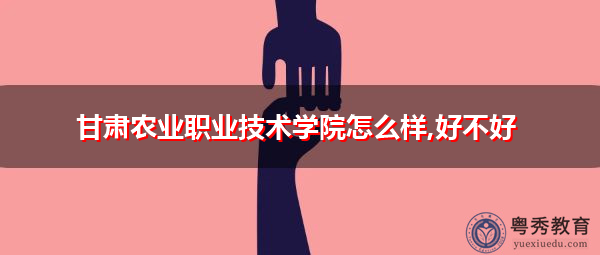 甘肃农业职业技术学院怎么样,好不好 甘肃农业职业技术学院怎么样,好不好