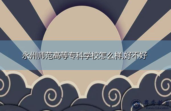 永州师范高等专科学校怎么样,好不好