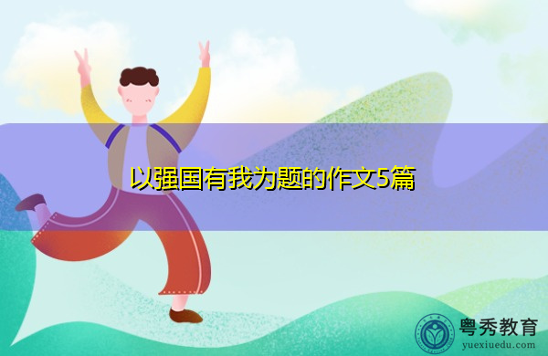 以强国有我为题的作文5篇 以强国有我为题的作文5篇
