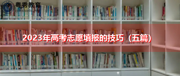 2023年高考志愿填报的技巧(五篇) 2023年高考志愿填报的技巧(五篇)