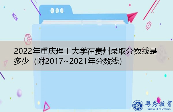 2022年重庆理工大学在贵州录取分数线是多少（附2017~2021年分数线）