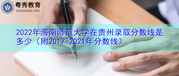 2022年海南师范大学在贵州录取分数线是多少(附2017~2021年分数线) 2022年海南师范大学在贵州录取分数线是多少(附2017~2021年分数线)