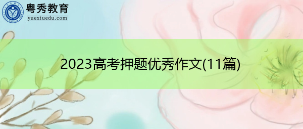 2023高考押题优秀作文(11篇) 2023高考押题优秀作文(11篇)
