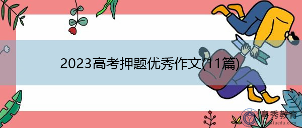 2023高考押题优秀作文(11篇) 2023高考押题优秀作文(11篇)