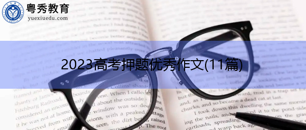 2023高考押题优秀作文(11篇) 2023高考押题优秀作文(11篇)