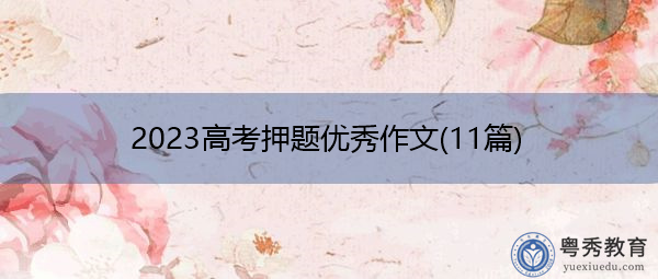 2023高考押题优秀作文(11篇) 2023高考押题优秀作文(11篇)