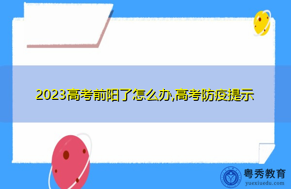 2023高考前阳了怎么办,高考防疫提示 2023高考前阳了怎么办,高考防疫提示