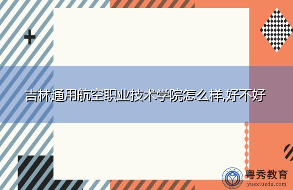 吉林通用航空职业技术学院怎么样,好不好