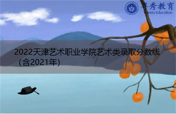 2022天津艺术职业学院艺术类录取分数线（含2021年）