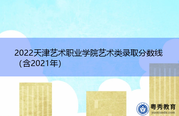 2022天津艺术职业学院艺术类录取分数线（含2021年）