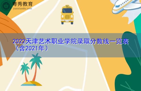 2022天津艺术职业学院录取分数线一览表(含2021年) 2022天津艺术职业学院录取分数线一览表(含2021年)