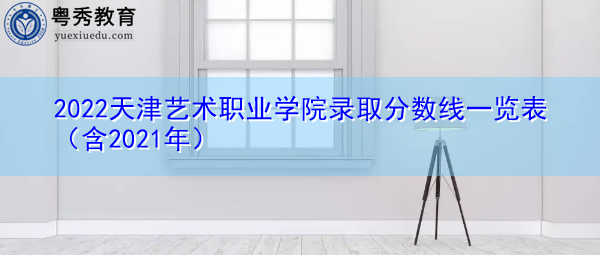 2022天津艺术职业学院录取分数线一览表（含2021年）