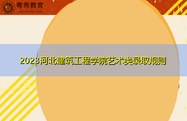 2023河北建筑工程学院艺术类录取规则