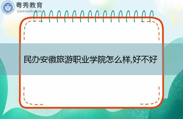 民办安徽旅游职业学院怎么样,好不好