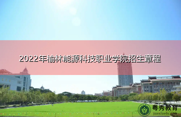 2022年榆林能源科技职业学院招生章程