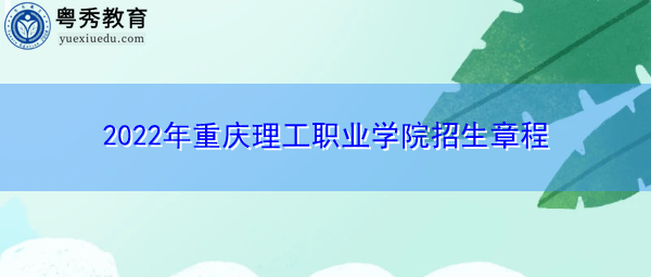 2022年重庆理工职业学院招生章程 2022年重庆理工职业学院招生章程