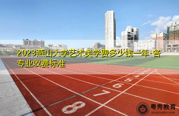 2023燕山大学艺术类学费多少钱一年-各专业收费标准