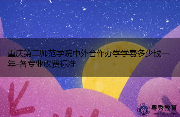 重庆第二师范学院中外合作办学学费多少钱一年-各专业收费标准
