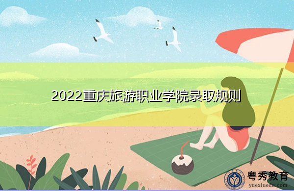 2022重庆旅游职业学院录取规则 2022重庆旅游职业学院录取规则