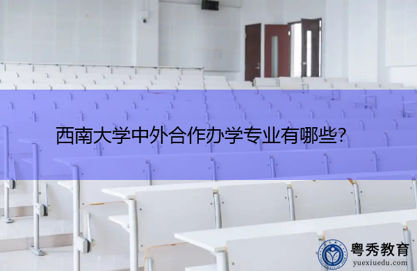 西南大学中外合作办学专业有哪些? 西南大学中外合作办学专业有哪些?