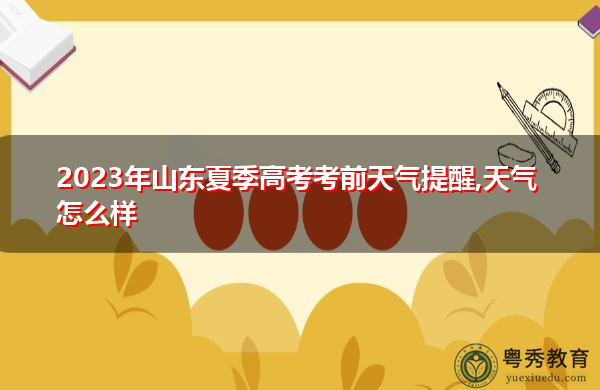 2023年山东夏季高考考前天气提醒,天气怎么样