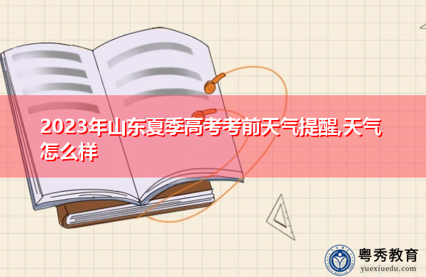 2023年山东夏季高考考前天气提醒,天气怎么样