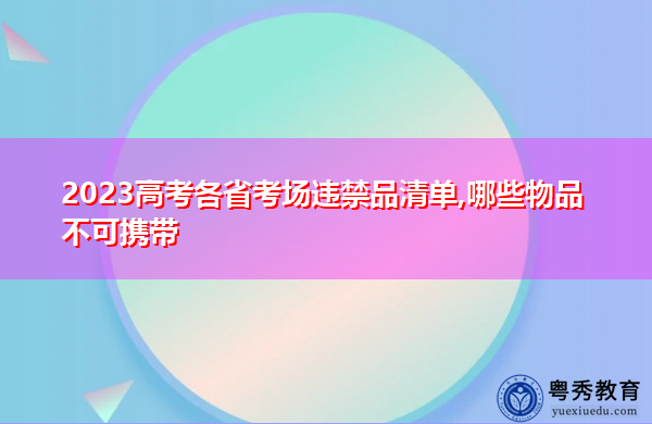 2023高考各省考场违禁品清单,哪些物品不可携带 2023高考各省考场违禁品清单,哪些物品不可携带