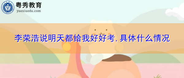 李荣浩说明天都给我好好考,具体什么情况