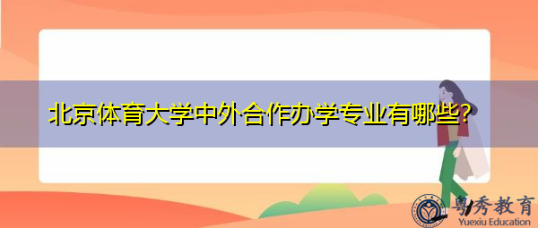 北京体育大学中外合作办学专业有哪些? 北京体育大学中外合作办学专业有哪些?