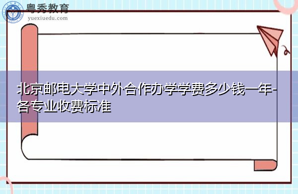 北京邮电大学中外合作办学学费多少钱一年-各专业收费标准