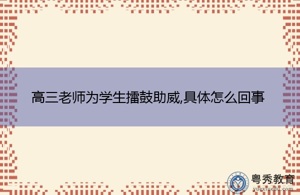 高三老师为学生擂鼓助威,具体怎么回事 高三老师为学生擂鼓助威,具体怎么回事