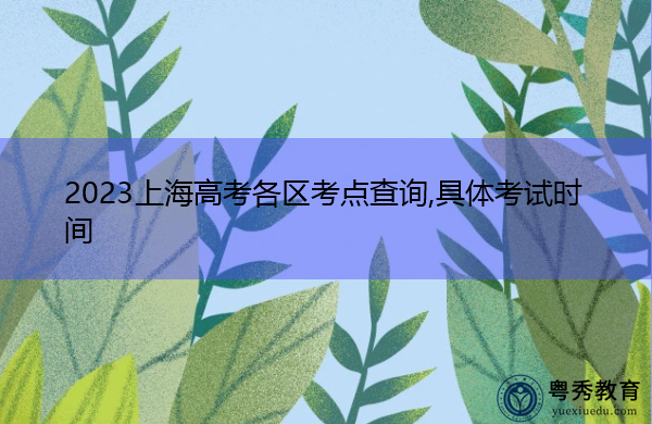 2023上海高考各区考点查询,具体考试时间 2023上海高考各区考点查询,具体考试时间