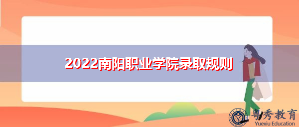 2022南阳职业学院录取规则 2022南阳职业学院录取规则