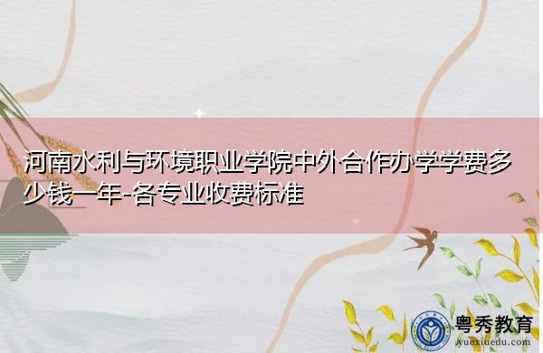 河南水利与环境职业学院中外合作办学学费多少钱一年-各专业收费标准 河南水利与环境职业学院中外合作办学学费多少钱一年-各专业收费标准