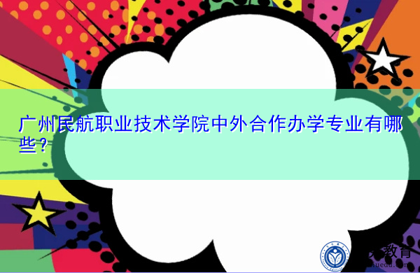 广州民航职业技术学院中外合作办学专业有哪些? 广州民航职业技术学院中外合作办学专业有哪些?