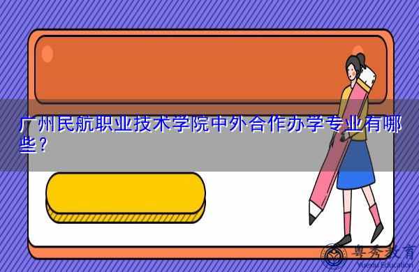 广州民航职业技术学院中外合作办学专业有哪些? 广州民航职业技术学院中外合作办学专业有哪些?