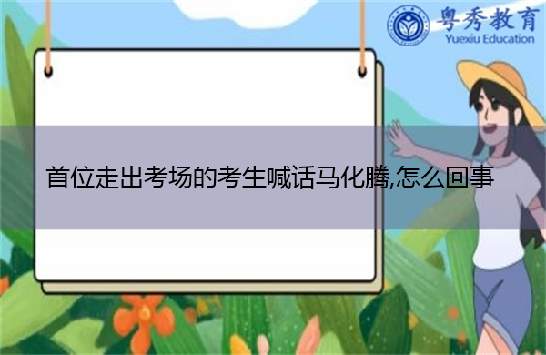 首位走出考场的考生喊话马化腾,怎么回事 首位走出考场的考生喊话马化腾,怎么回事