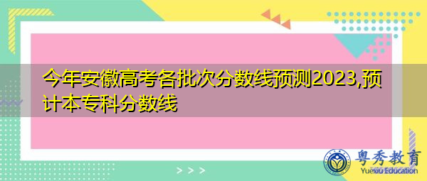 今年安徽高考各批次分数线预测2023,预计本专科分数线 今年安徽高考各批次分数线预测2023,预计本专科分数线