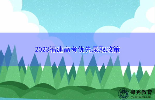2023福建高考优先录取政策 2023福建高考优先录取政策