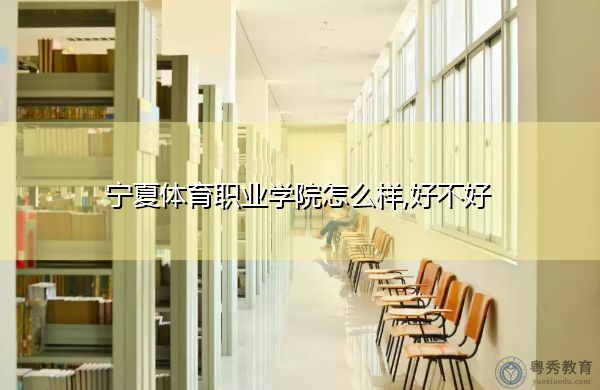 宁夏体育职业学院怎么样,好不好 宁夏体育职业学院怎么样,好不好