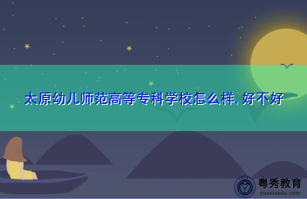 太原幼儿师范高等专科学校怎么样,好不好